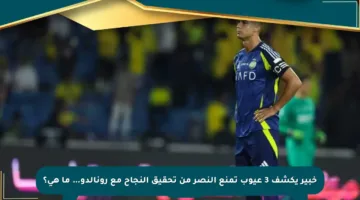 خبير يكشف 3 عيوب تمنع النصر من تحقيق النجاح مع رونالدو… ما هي؟